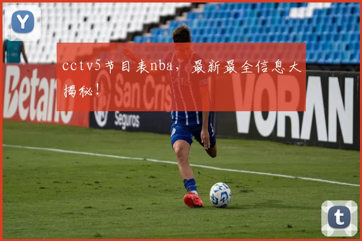 cctv5节目表nba，最新最全信息大揭秘！