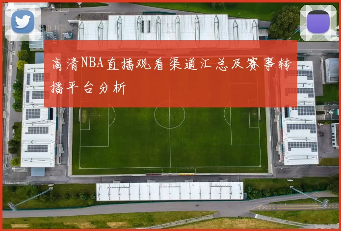 高清NBA直播观看渠道汇总及赛事转播平台分析