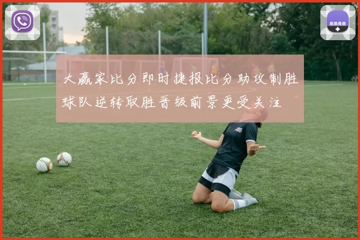 大赢家比分即时捷报比分助攻制胜球队逆转取胜晋级前景更受关注