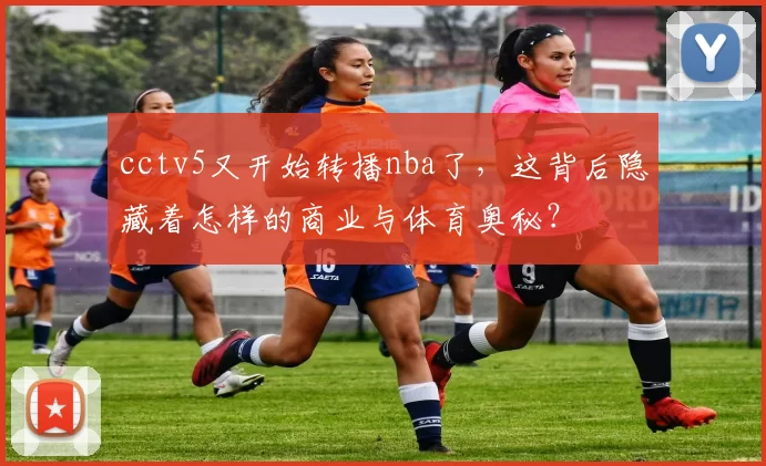 cctv5又开始转播nba了，这背后隐藏着怎样的商业与体育奥秘？