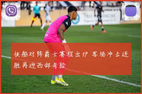 快船对阵爵士赛程出炉 客场冲击连胜再迎西部考验