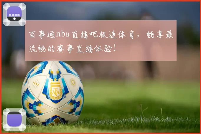 百事通nba直播吧极速体育，畅享最流畅的赛事直播体验！