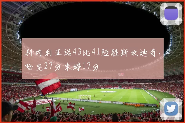 科内利亚诺43比41险胜斯坎迪奇，哈克27分朱婷17分