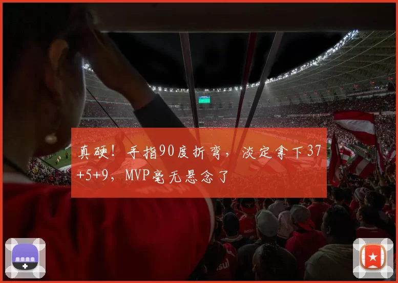 真硬！手指90度折弯，淡定拿下37+5+9，MVP毫无悬念了