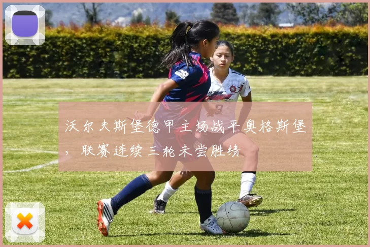 沃尔夫斯堡德甲主场战平奥格斯堡，联赛连续三轮未尝胜绩