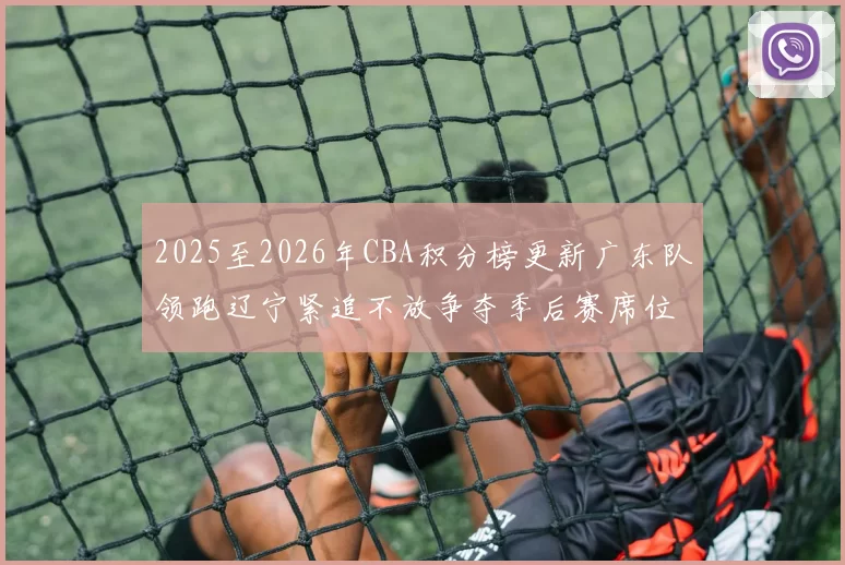 2025至2026年CBA积分榜更新广东队领跑辽宁紧追不放争夺季后赛席位