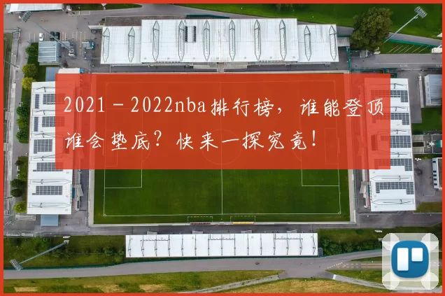 2021 - 2022nba排行榜，谁能登顶谁会垫底？快来一探究竟！