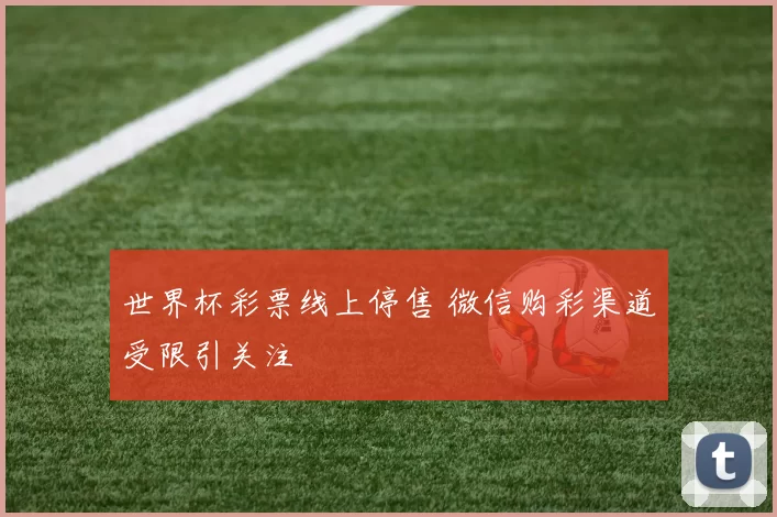 世界杯彩票线上停售 微信购彩渠道受限引关注