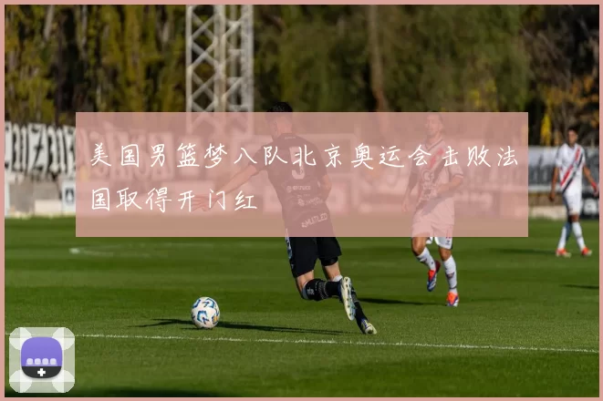 美国男篮梦八队北京奥运会击败法国取得开门红