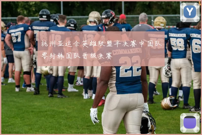 杭州亚运会英雄联盟半决赛中国队零封韩国队晋级决赛