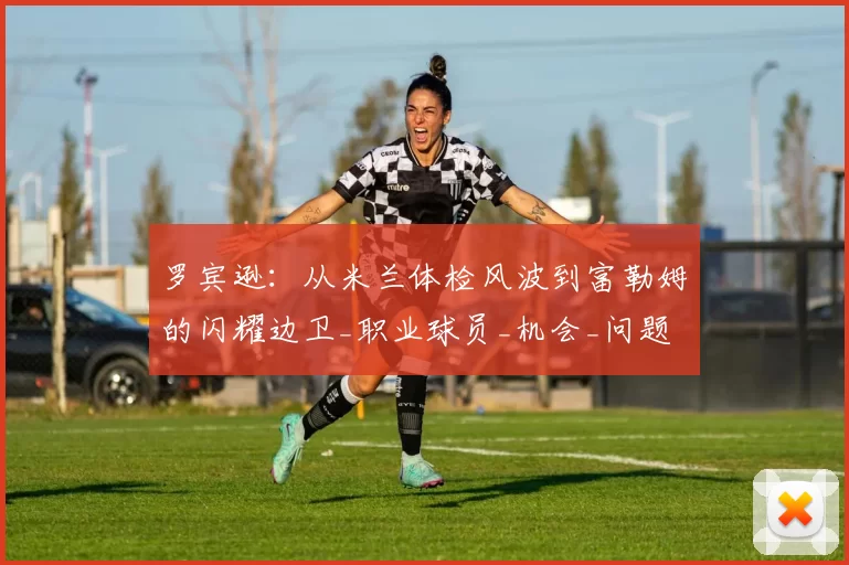 罗宾逊：从米兰体检风波到富勒姆的闪耀边卫_职业球员_机会_问题