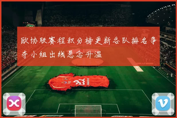 欧协联赛程积分榜更新各队排名争夺小组出线悬念升温