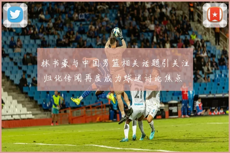 林书豪与中国男篮相关话题引关注 归化传闻再度成为球迷讨论焦点