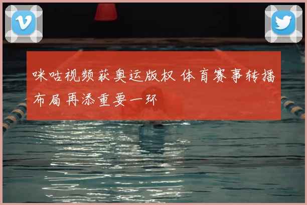 咪咕视频获奥运版权 体育赛事转播布局再添重要一环