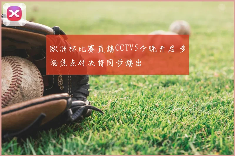 欧洲杯比赛直播CCTV5今晚开启 多场焦点对决将同步播出