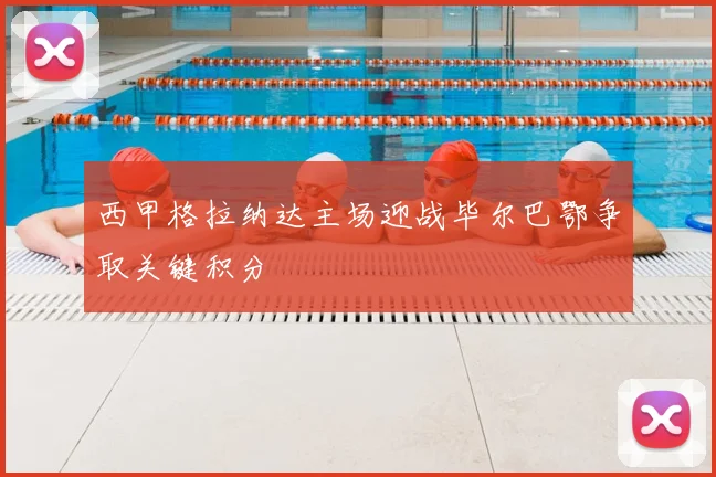 西甲格拉纳达主场迎战毕尔巴鄂争取关键积分