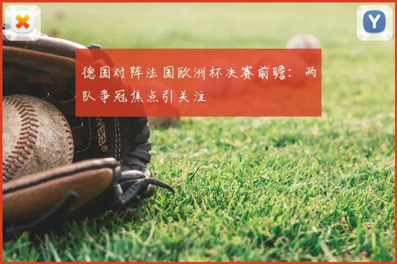 德国对阵法国欧洲杯决赛前瞻:两队争冠焦点引关注