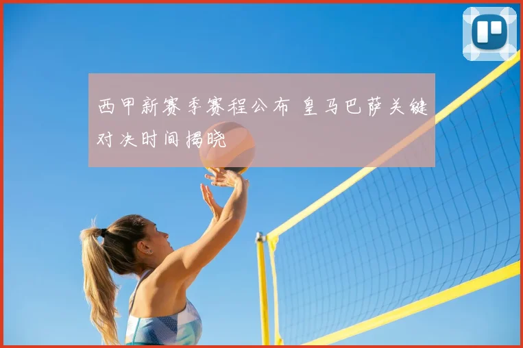 西甲新赛季赛程公布 皇马巴萨关键对决时间揭晓