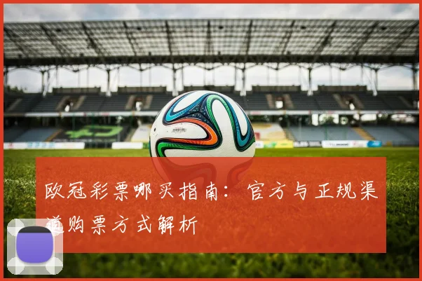 欧冠彩票哪买指南：官方与正规渠道购票方式解析