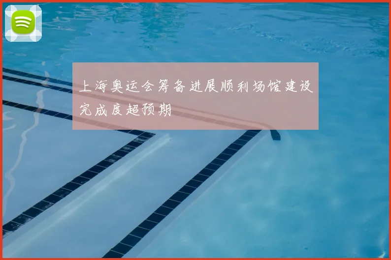 上海奥运会筹备进展顺利场馆建设完成度超预期
