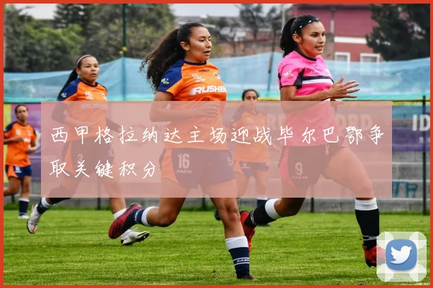 西甲格拉纳达主场迎战毕尔巴鄂争取关键积分