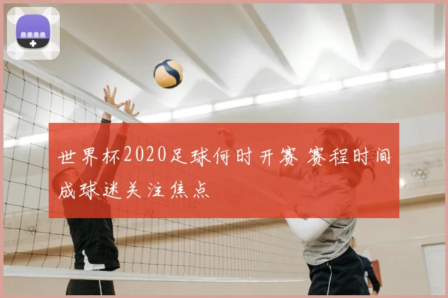 世界杯2020足球何时开赛 赛程时间成球迷关注焦点