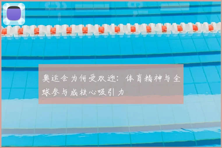 奥运会为何受欢迎：体育精神与全球参与成核心吸引力