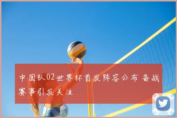 中国队02世界杯首发阵容公布 备战赛事引发关注